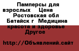 Памперсы для взрослых  › Цена ­ 1 000 - Ростовская обл., Батайск г. Медицина, красота и здоровье » Другое   